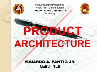 Republic of the Philippines
      Region III – Central Luzon
    TARLAC STATE UNIVERSITY
             Tarlac City




 PRODUCT
ARCHITECTURE
 EDUARDO A. PANTIG JR.
      MaEd - TLE
 