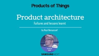 Product architecture
by Royi Benyossef
Failures and lessons learnt
 