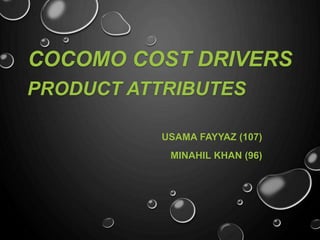 COCOMO COST DRIVERS
USAMA FAYYAZ (107)
MINAHIL KHAN (96)
PRODUCT ATTRIBUTES
 