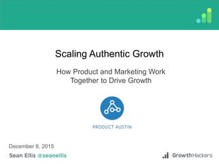 Scaling Authentic Growth
How Product and Marketing Work
Together to Drive Growth
December 8, 2015
 
