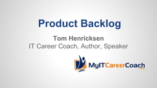 Product Backlog
Tom Henricksen
IT Career Coach, Author, Speaker
 