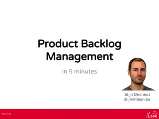 @iLean_be
Product Backlog
Management
in 5 minutes
Stijn Decneut
stijn@ilean.be
 