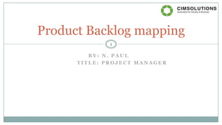 B Y : N . P A U L
T I T L E : P R O J E C T M A N A G E R
Product Backlog mapping
1
 