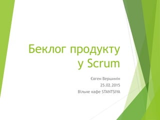 Беклог продукту
у Scrum
Євген Вершинін
25.02.2015
Вільне кафе STANTSIYA
 