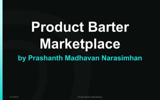 Product Barter
Marketplace
by Prashanth Madhavan Narasimhan
3/17/2015 Product Barter Marketplace
 