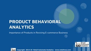 Copyright 2014-18 Retail Automata Analytics www.retailreco.com
PRODUCT BEHAVIORAL
ANALYTICS
Importance of Products in Reviving E-commerce Business
1
 