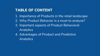 TABLE OF CONTENT
1. Importance of Products in the retail landscape
2. Why Product Behavior is a must to analyze?
3. Import...