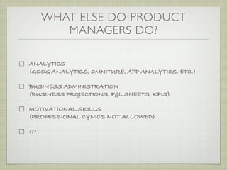 WHAT ELSE DO PRODUCT
         MANAGERS DO?

ANALYTICS
(GOOG ANALYTICS, OMNITURE, APP ANALYTICS, ETC.)

BUSINESS ADMINISTRA...