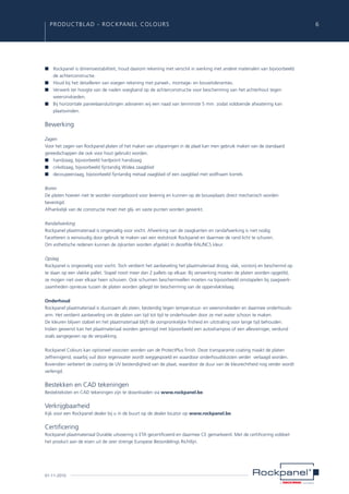 PRODUCTBLAD - ROCKPANEL Colours	

■	 Rockpanel is dimensiestabiliteit, houd daarom rekening met verschil in werking met andere materialen van bijvoorbeeld
de achterconstructie.
■	 Houd bij het detailleren van voegen rekening met paneel-, montage- en bouwtoleranties.
■	 Verwerk ter hoogte van de naden voegband op de achterconstructie voor bescherming van het achterhout tegen
weersinvloeden.
■	 Bij horizontale paneelaansluitingen adviseren wij een naad van tenminste 5 mm zodat voldoende afwatering kan
plaatsvinden.

Bewerking
Zagen
Voor het zagen van Rockpanel platen of het maken van uitsparingen in de plaat kan men gebruik maken van de standaard
gereedschappen die ook voor hout gebruikt worden.
■	 handzaag, bijvoorbeeld hardpoint handzaag
■	 cirkelzaag, bijvoorbeeld fijntandig Widea zaagblad
■	 decoupeerzaag, bijvoorbeeld fijntandig metaal zaagblad of een zaagblad met wolfraam korrels
Boren
De platen hoeven niet te worden voorgeboord voor levering en kunnen op de bouwplaats direct mechanisch worden
bevestigd.
Afhankelijk van de constructie moet met glij- en vaste punten worden gewerkt.
Randafwerking
Rockpanel plaatmateriaal is ongevoelig voor vocht. Afwerking van de zaagkanten en randafwerking is niet nodig.
Facetteren is eenvoudig door gebruik te maken van een reststrook Rockpanel en daarmee de rand licht te schuren.
Om esthetische redenen kunnen de zijkanten worden afgelakt in dezelfde RAL/NCS kleur.
Opslag
Rockpanel is ongevoelig voor vocht. Toch verdient het aanbeveling het plaatmateriaal droog, vlak, vorstvrij en beschermd op
te slaan op een vlakke pallet. Stapel nooit meer dan 2 pallets op elkaar. Bij verwerking moeten de platen worden opgetild,
ze mogen niet over elkaar heen schuiven. Ook schuimen beschermvellen moeten na bijvoorbeeld omstapelen bij zaagwerkzaamheden opnieuw tussen de platen worden gelegd ter bescherming van de oppervlaktelaag.
Onderhoud
Rockpanel plaatmateriaal is duurzaam als steen, bestendig tegen temperatuur- en weersinvloeden en daarmee onderhoudsarm. Het verdient aanbeveling om de platen van tijd tot tijd te onderhouden door ze met water schoon te maken.
De kleuren blijven stabiel en het plaatmateriaal blijft de oorspronkelijke frisheid en uitstraling voor lange tijd behouden.
Indien gewenst kan het plaatmateriaal worden gereinigd met bijvoorbeeld een autoshampoo of een allesreiniger, verdund
zoals aangegeven op de verpakking.
Rockpanel Colours kan optioneel voorzien worden van de ProtectPlus finish. Deze transparante coating maakt de platen
zelfreinigend, waarbij vuil door regenwater wordt weggespoeld en waardoor onderhoudskosten verder verlaagd worden.
Bovendien verbetert de coating de UV bestendigheid van de plaat, waardoor de duur van de kleurechtheid nog verder wordt
verlengd.

Bestekken en CAD tekeningen
Bestekteksten en CAD tekeningen zijn te downloaden via www.rockpanel.be.

Verkrijgbaarheid
Kijk voor een Rockpanel dealer bij u in de buurt op de dealer locator op www.rockpanel.be.

Certificering
Rockpanel plaatmateriaal Durable uitvoering is ETA gecertificeerd en daarmee CE gemarkeerd. Met de certificering voldoet
het product aan de eisen uit de zeer strenge Europese Beoordelings Richtlijn.

01-11-2010

6

 