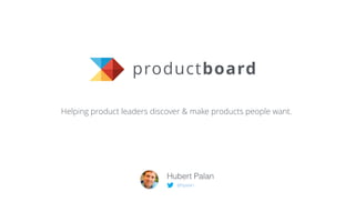 productboard
Helping product leaders discover & make products people want.
@hpalan
Hubert Palan
 