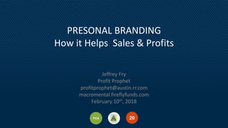 1520PCA
131520PCA
PRESONAL BRANDING
How it Helps Sales & Profits
Jeffrey Fry
Profit Prophet
profitprophet@austin.rr.com
macromental.fireflyfunds.com
February 10th, 2018
 