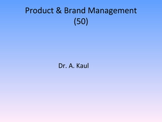 Product & Brand Management
            (50)



       Dr. A. Kaul
 