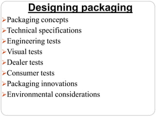 Designing packaging
Packaging concepts
Technical specifications
Engineering tests
Visual tests
Dealer tests
Consumer tests
Packaging innovations
Environmental considerations
 