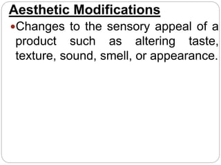 Aesthetic Modifications
Changes to the sensory appeal of a
product such as altering taste,
texture, sound, smell, or appearance.
 