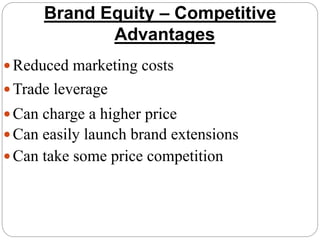 Brand Equity – Competitive
Advantages
Reduced marketing costs
Trade leverage
Can charge a higher price
Can easily launch brand extensions
Can take some price competition
 