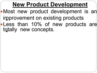 New Product Development
Most new product development is an
improvement on existing products
Less than 10% of new products are
totally new concepts.


 