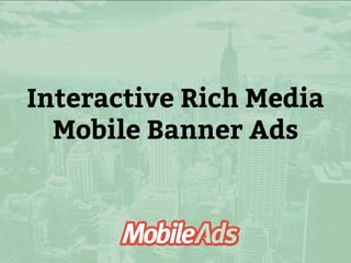 Interactive Rich Media
Mobile Banner Ads

 