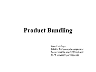 Product Bundling

         Morakhia Sagar
         MBA in Technology Management
         Sagar.morkhia.mtm12@cept.ac.in
         CEPT University, Ahmedabad
 