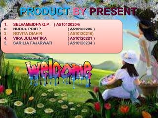 PRODUCT BY PRESENT
1. SELVAMEIDHA Q.P ( A510120204)
2. NURUL PRIH P ( A510120205 )
3. NOVITA DIAH R ( A510120216)
4. VIRA ...