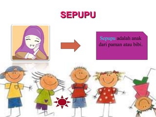 SEPUPU
Sepupu adalah anak
dari paman atau bibi.
 