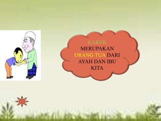 KAKEK
MERUPAKAN
ORANG TUA DARI
AYAH DAN IBU
KITA
 