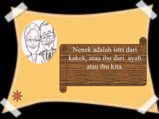 Nenek adalah istri dari
kakek, atau ibu dari ayah
atau ibu kita.
 