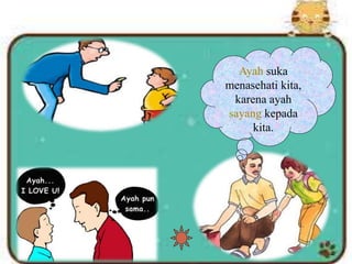 Ayah suka
menasehati kita,
karena ayah
sayang kepada
kita.
 
