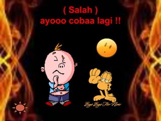 ( Salah )
ayooo cobaa lagi !!
 