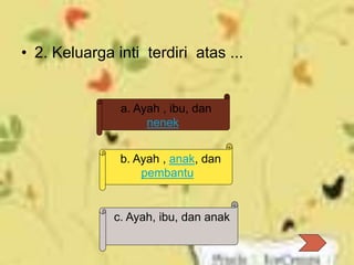 • 2. Keluarga inti terdiri atas ...
a. Ayah , ibu, dan
nenek
b. Ayah , anak, dan
pembantu
c. Ayah, ibu, dan anak
 