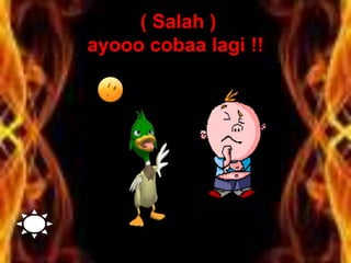( Salah )
ayooo cobaa lagi !!
 