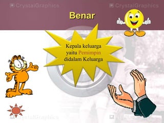 Benar
Kepala keluarga
yaitu Pemimpin
didalam Keluarga
 