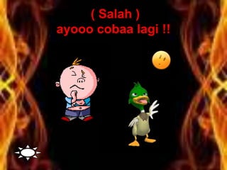 ( Salah )
ayooo cobaa lagi !!
 