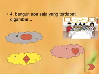 • 4. bangun apa saja yang terdapat
digambar...
a.
b.
c.
 