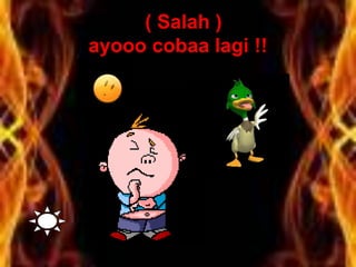 ( Salah )
ayooo cobaa lagi !!
 