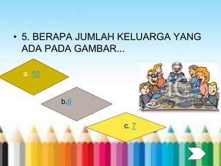 • 5. BERAPA JUMLAH KELUARGA YANG
ADA PADA GAMBAR...
a. 10
b.6
c. 7
 