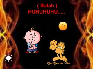 ( Salah )
HUHUHUHU.....
 