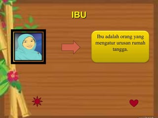 IBU
Ibu adalah orang yang
mengatur urusan rumah
tangga.
 