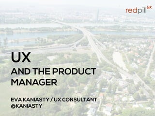 UX 
AND THE PRODUCT
MANAGER
 
EVA KANIASTY / UX CONSULTANT
@KANIASTY
1
 
