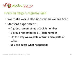 Decision fatigue, cognitive load
• We make worse decisions when we are tired
• Stanford experiment:
– A group remembered a...