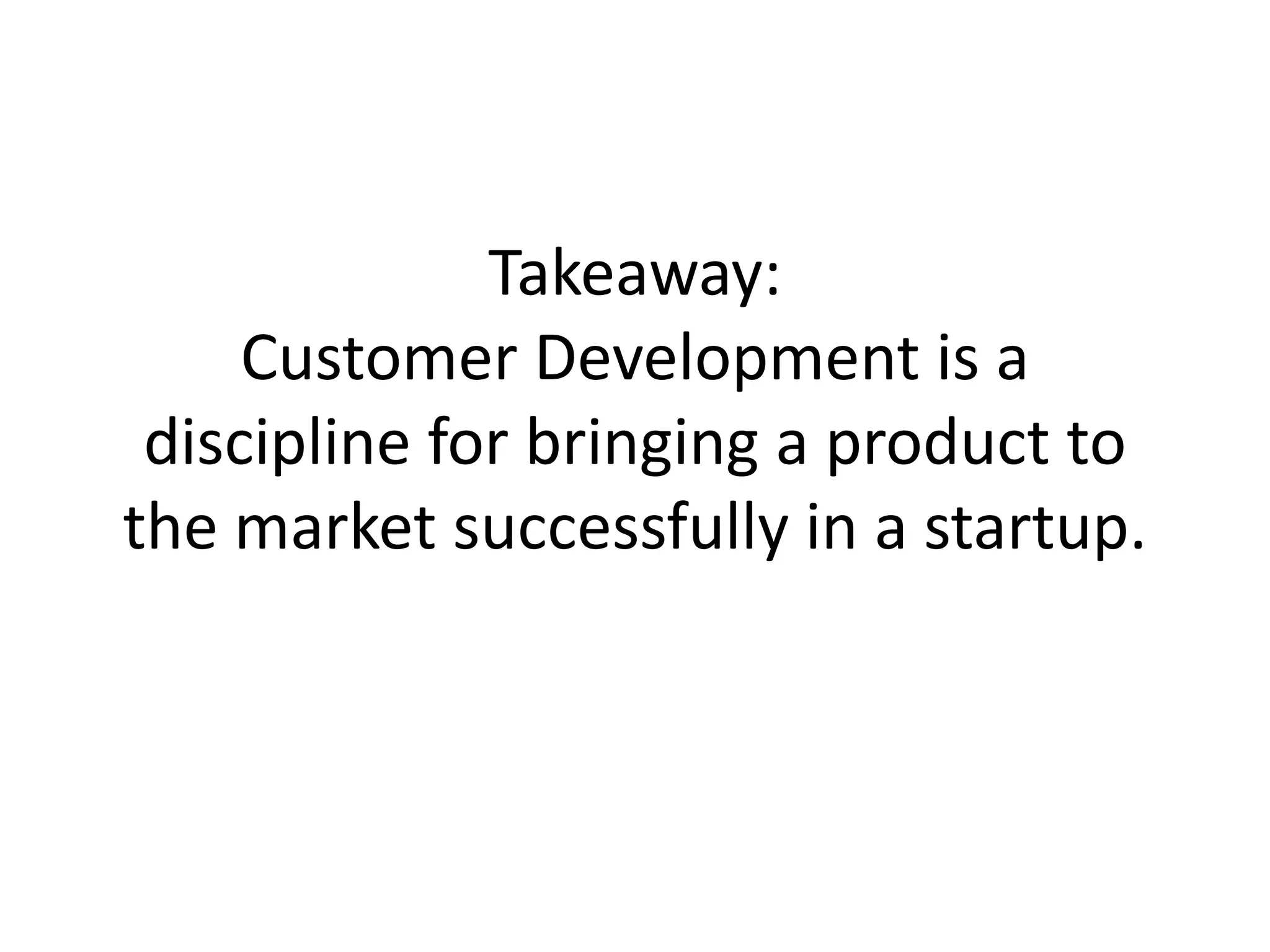 Takeaway:
     Customer Development is a
 discipline for bringing a product to
the market successfully in a startup.
 