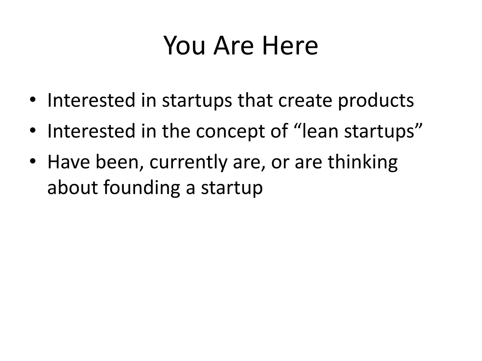 You Are Here
• Interested in startups that create products
• Interested in the concept of “lean startups”
• Have been, currently are, or are thinking
  about founding a startup
 