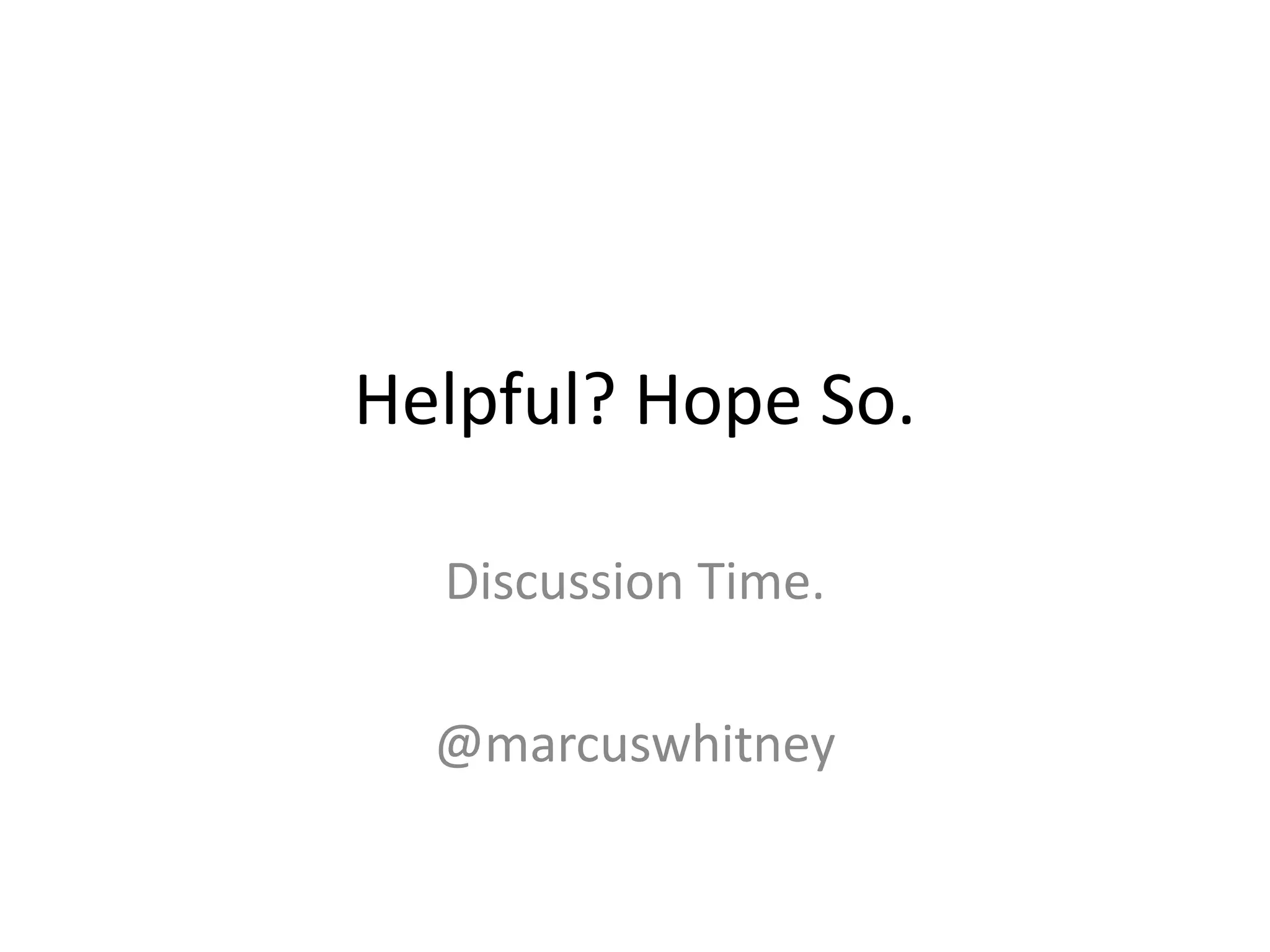 Helpful? Hope So.

  Discussion Time.

  @marcuswhitney
 