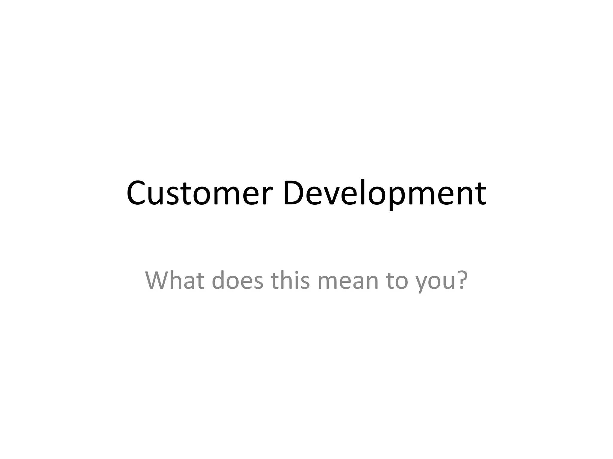 Customer Development

 What does this mean to you?
 