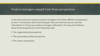 Product managers viewed from three perspectives
In this document we research product managers from three different perspec...