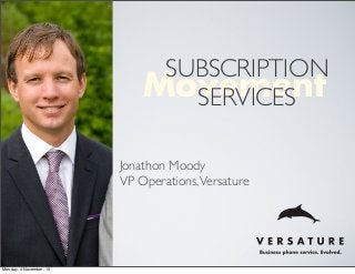 SUBSCRIPTION
Movement
SERVICES
Jonathon Moody
VP Operations, Versature

Monday, 4 November, 13

 