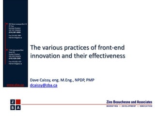 The various practices of front-end innovation and theireffectiveness Dave Caissy, eng. M.Eng., NPDP, PMPdcaissy@zba.ca 