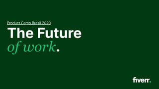 The Future
of work.
Product Camp Brasil 2020
 