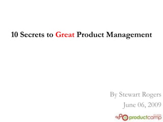10 Secrets to Great Product Management




                          By Stewart Rogers
                              June 06, 2009
 
