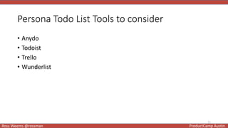 11
Ross Weems @rossman ProductCamp Austin
Persona Todo List Tools to consider
• Anydo
• Todoist
• Trello
• Wunderlist
 