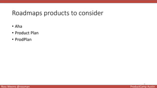 8
Ross Weems @rossman ProductCamp Austin
Roadmaps products to consider
• Aha
• Product Plan
• ProdPlan
 